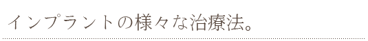 インプラントの様々な治療法。