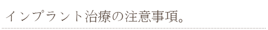 インプラント治療の注意事項。