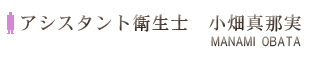 アシスタント衛生士：小畑真那実