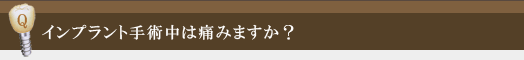 インプラント手術中は痛みますか？