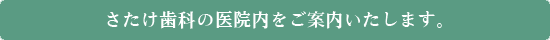 さたけ歯科の医院内をご案内いたします。