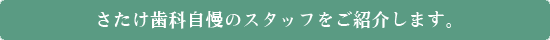 さたけ歯科自慢のスタッフをご紹介します。