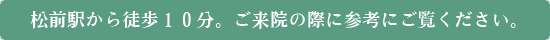 松前駅から徒歩10分。ご来院の際に参考にご覧ください。