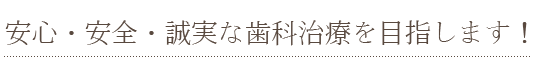 安心・安全・誠実な歯科治療を目指します！