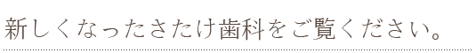 新しくなったさたけ歯科をご覧ください。