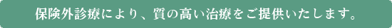 保険外診療により、質の高い治療をご提供いたします。